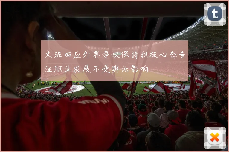 文班回应外界争议保持积极心态专注职业发展不受舆论影响