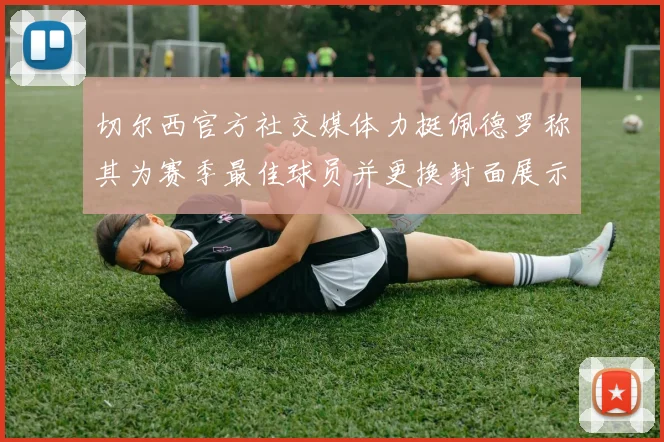切尔西官方社交媒体力挺佩德罗称其为赛季最佳球员并更换封面展示支持