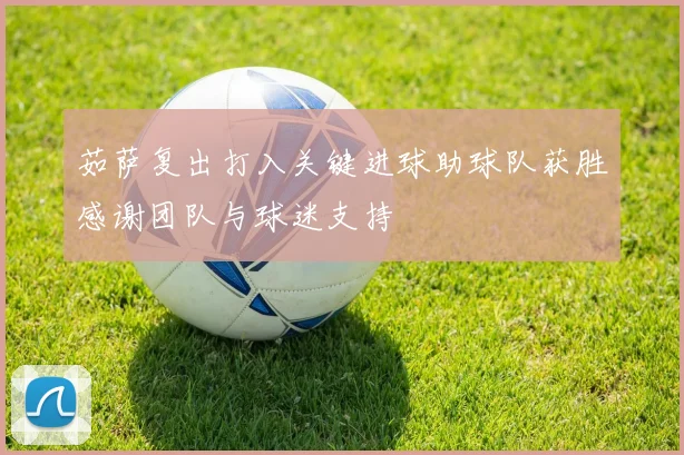 茹萨复出打入关键进球助球队获胜感谢团队与球迷支持