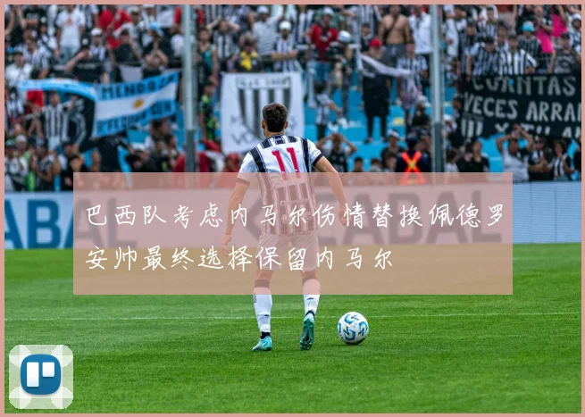 巴西队考虑内马尔伤情替换佩德罗安帅最终选择保留内马尔
