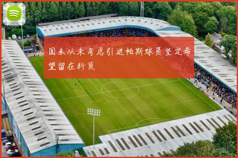 国米从未考虑引进帕斯球员坚定希望留在科莫