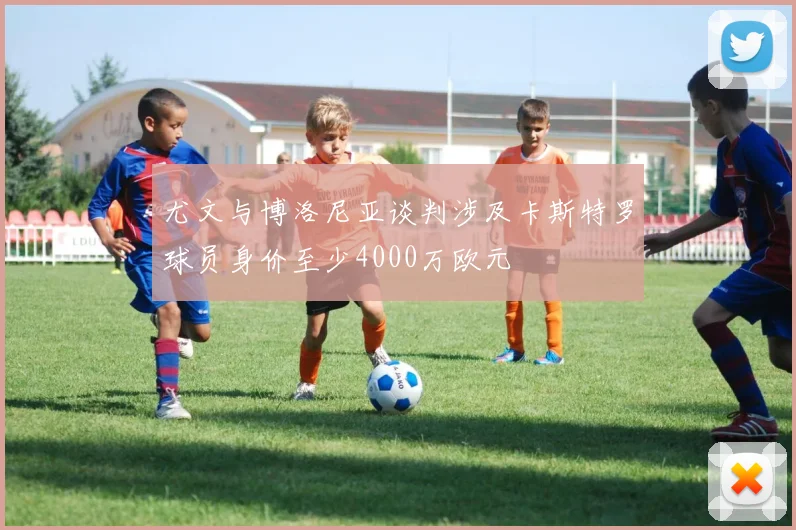 尤文与博洛尼亚谈判涉及卡斯特罗球员身价至少4000万欧元