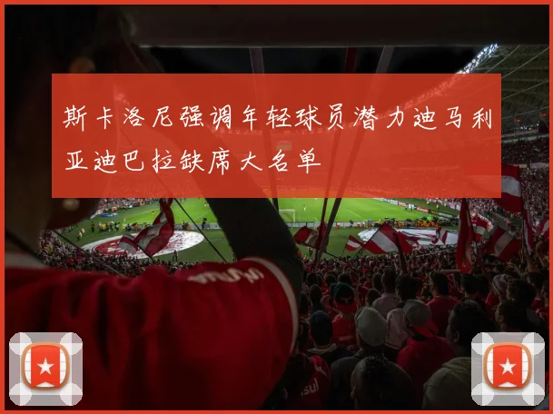 斯卡洛尼强调年轻球员潜力迪马利亚迪巴拉缺席大名单