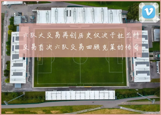 六队大交易再创历史仅次于杜兰特交易首次六队交易回顾克莱的传奇时刻