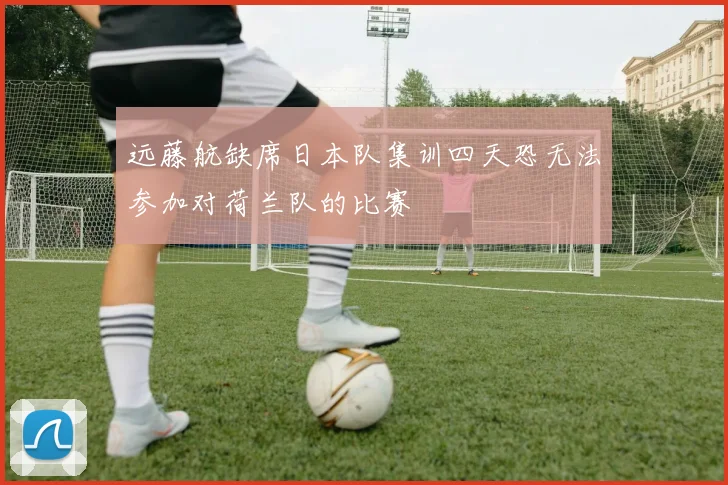 远藤航缺席日本队集训四天恐无法参加对荷兰队的比赛