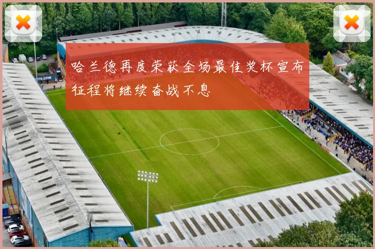 哈兰德再度荣获全场最佳奖杯宣布征程将继续奋战不息
