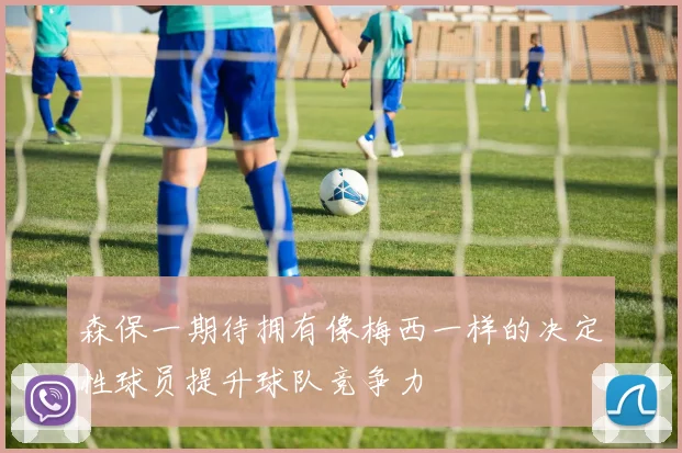 森保一期待拥有像梅西一样的决定性球员提升球队竞争力
